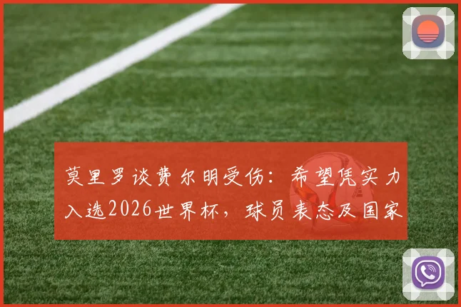 莫里罗谈费尔明受伤：希望凭实力入选2026世界杯，球员表态及国家队前景分析