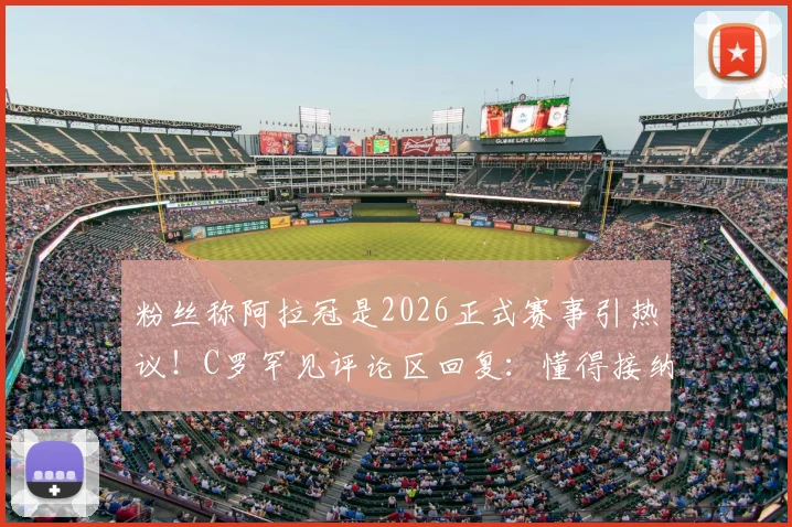 粉丝称阿拉冠是2026正式赛事引热议！C罗罕见评论区回复：懂得接纳是一种美德