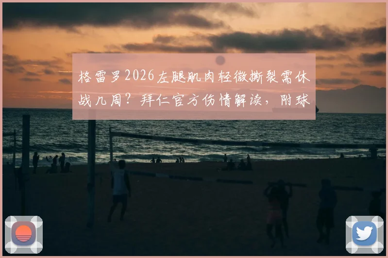 格雷罗2026左腿肌肉轻微撕裂需休战几周？拜仁官方伤情解读，附球员肌肉撕裂康复时间与训练影响分析