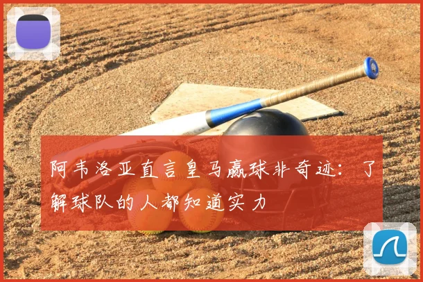阿韦洛亚直言皇马赢球非奇迹：了解球队的人都知道实力