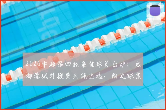 2026中超第四轮最佳球员出炉：成都蓉城外援费利佩当选，附进球集锦与表现分析