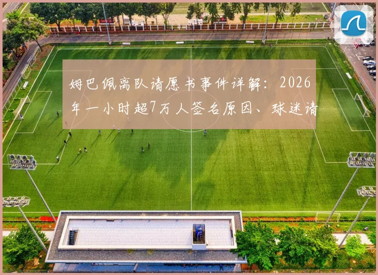 姆巴佩离队请愿书事件详解：2026年一小时超7万人签名原因、球迷请愿网站及巴黎未来分析