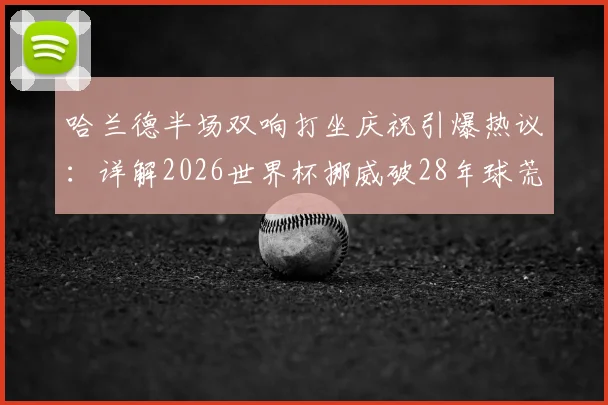 哈兰德半场双响打坐庆祝引爆热议：详解2026世界杯挪威破28年球荒，晋级前景与阵容解析