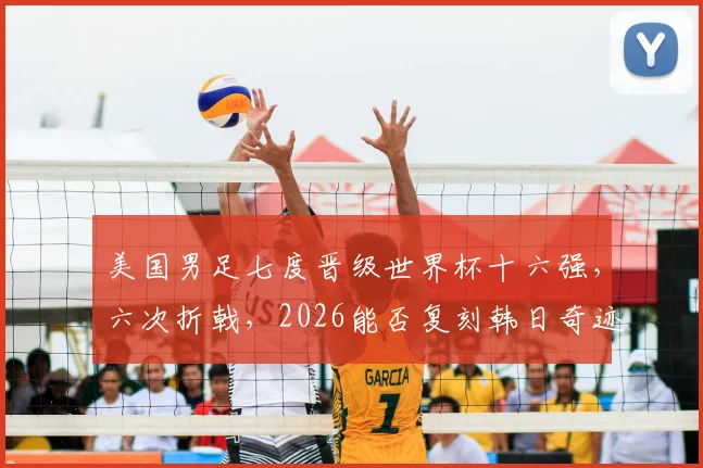 美国男足七度晋级世界杯十六强，六次折戟，2026能否复刻韩日奇迹？