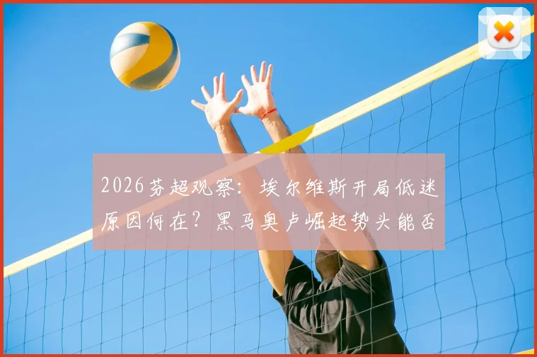 2026芬超观察：埃尔维斯开局低迷原因何在？黑马奥卢崛起势头能否延续？实战交锋数据解读