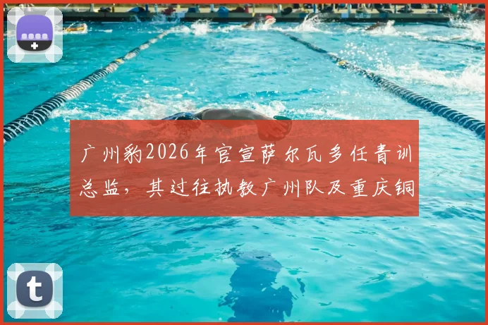 广州豹2026年官宣萨尔瓦多任青训总监，其过往执教广州队及重庆铜梁龙经历引发关注，球迷热议其青训计划