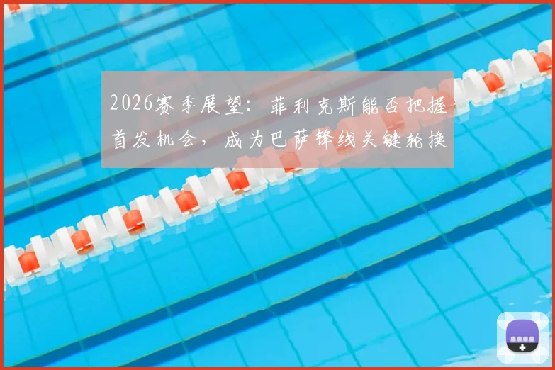 2026赛季展望:菲利克斯能否把握首发机会,成为巴萨锋线关键轮换球员?