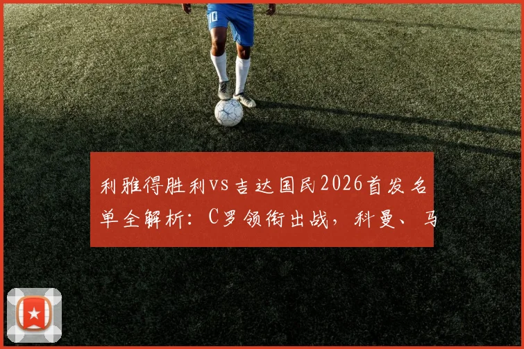 利雅得胜利vs吉达国民2026首发名单全解析:C罗领衔出战,科曼、马内对决看点前瞻,附直播平台汇总