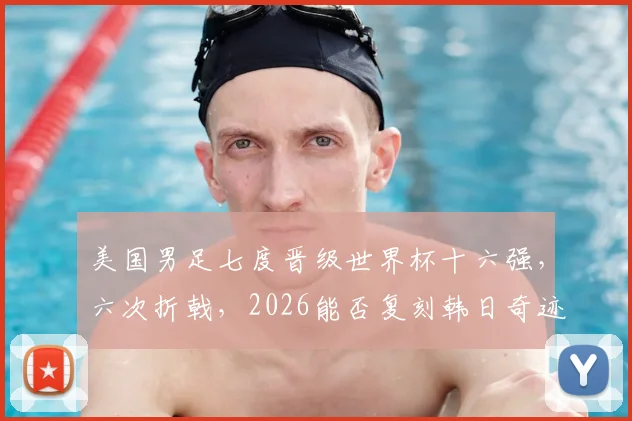 美国男足七度晋级世界杯十六强，六次折戟，2026能否复刻韩日奇迹？