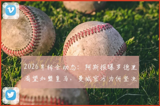 2026年转会动态：阿斯报曝罗德里渴望加盟皇马，曼城官方为何坚决否认收到报价？