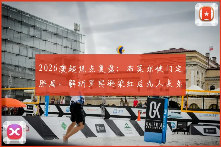 2026澳超焦点复盘：布莱尔破门定胜局，解析罗宾逊染红后九人麦克阿瑟1-3溃败水手关键点