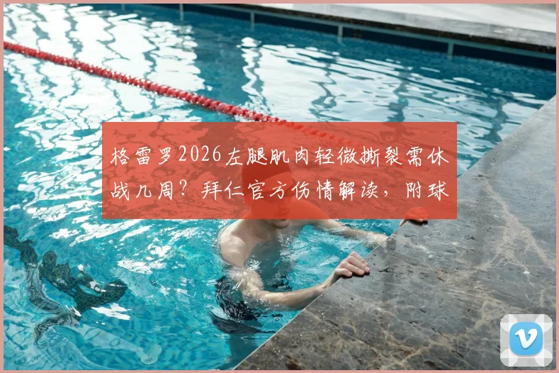 格雷罗2026左腿肌肉轻微撕裂需休战几周？拜仁官方伤情解读，附球员肌肉撕裂康复时间与训练影响分析