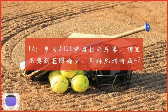 TA：皇马2026重建拉开序幕，穆里尼奥新蓝图确立，贝林厄姆将成4231战术核心