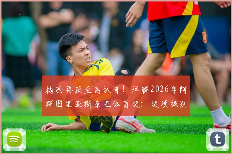 梅西再获至高认可！详解2026年阿斯图里亚斯亲王体育奖：奖项级别、获奖原因及对梅西职业生涯的意义