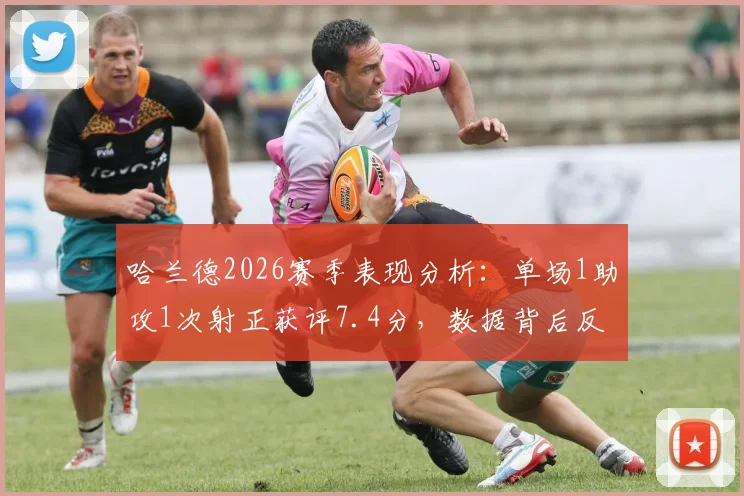 哈兰德2026赛季表现分析:单场1助攻1次射正获评7.4分,数据背后反映哪些战术变化?