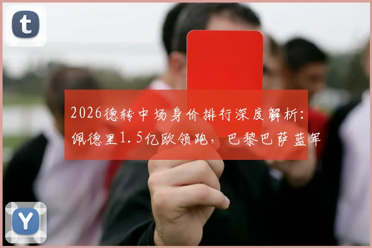2026德转中场身价排行深度解析：佩德里1.5亿欧领跑，巴黎巴萨蓝军成最大赢家