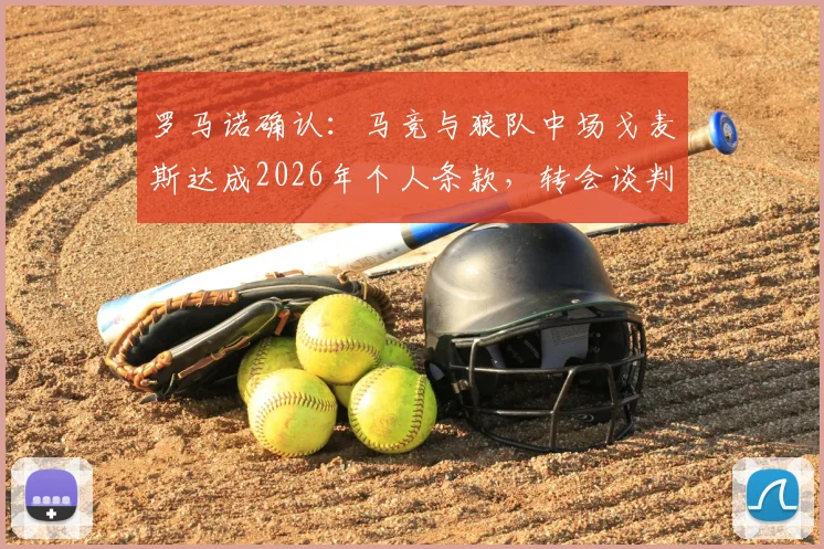 罗马诺确认:马竞与狼队中场戈麦斯达成2026年个人条款,转会谈判进入关键阶段