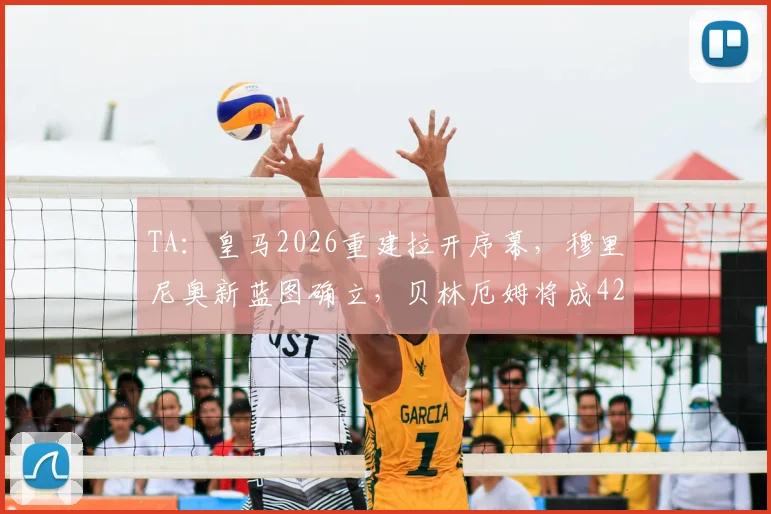 TA:皇马2026重建拉开序幕,穆里尼奥新蓝图确立,贝林厄姆将成4231战术核心