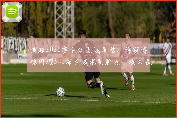 挪超2026赛季焦点战复盘：详解博德闪耀3-1布兰战术制胜点，埃文森双响背后的进攻体系