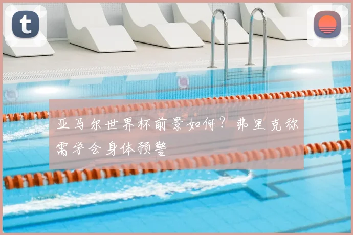 亚马尔世界杯前景如何？弗里克称需学会身体预警