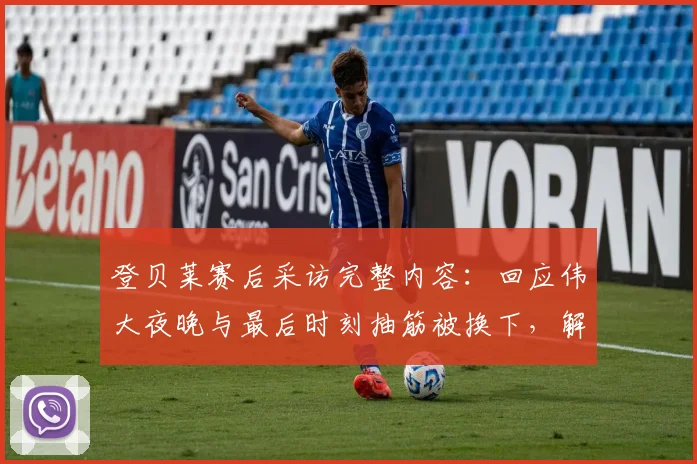 登贝莱赛后采访完整内容:回应伟大夜晚与最后时刻抽筋被换下,解读比赛真实情况